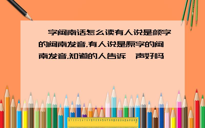 妍字闽南话怎么读有人说是颜字的闽南发音，有人说是原字的闽南发音，知道的人告诉一声好吗