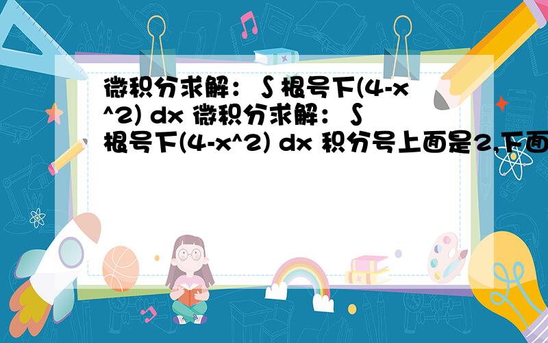 微积分求解：∫根号下(4-x^2) dx 微积分求解：∫根号下(4-x^2) dx 积分号上面是2,下面是0.好歹给个思路阿。我又不是只要答案。2楼的没看见根号阿。