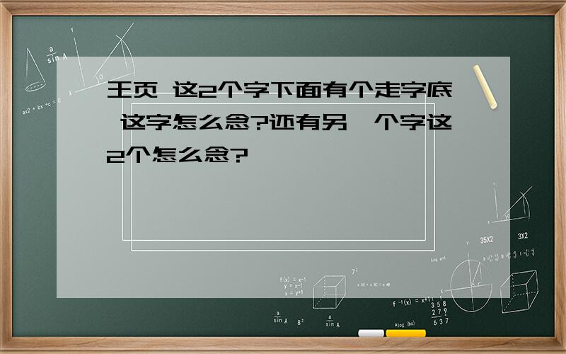 王页 这2个字下面有个走字底 这字怎么念?还有另一个字这2个怎么念?