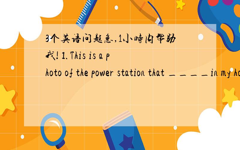 3个英语问题急,1小时内帮助我!⒈This is a photo of the power station that ____in my home townA has set upB has been set up C was set upD is set up为什么不能选D?⒉What's the matter with you 这里有the ⒊I'll tell you as ____as I k