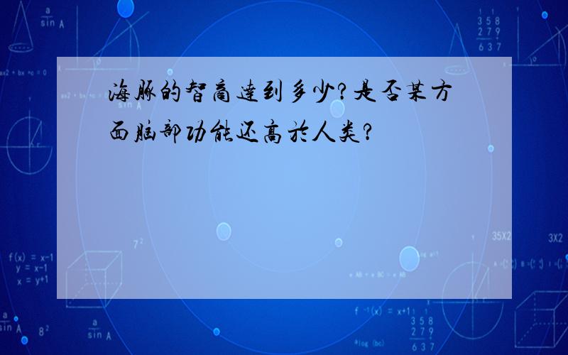 海豚的智商达到多少?是否某方面脑部功能还高於人类?