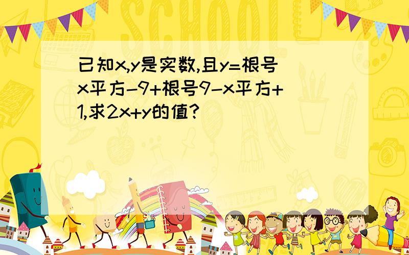 已知x,y是实数,且y=根号x平方-9+根号9-x平方+1,求2x+y的值?