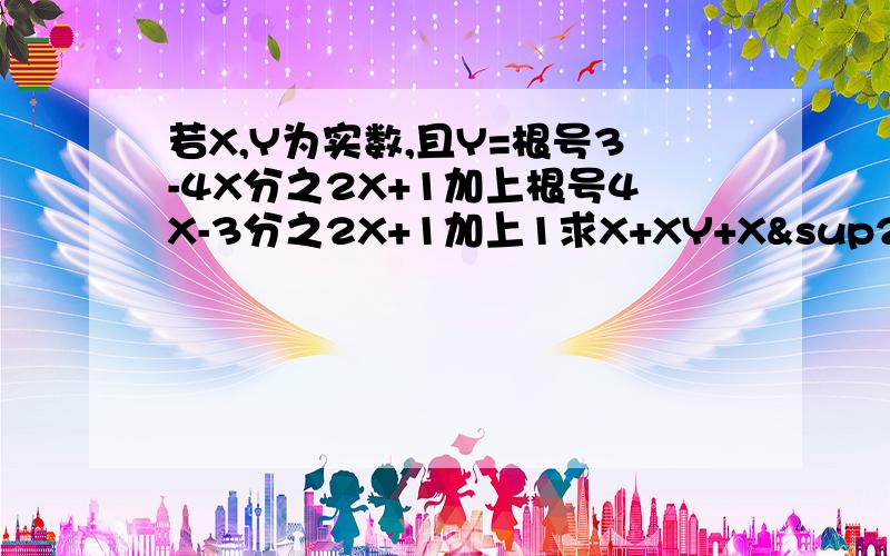 若X,Y为实数,且Y=根号3-4X分之2X+1加上根号4X-3分之2X+1加上1求X+XY+X²Y的值.