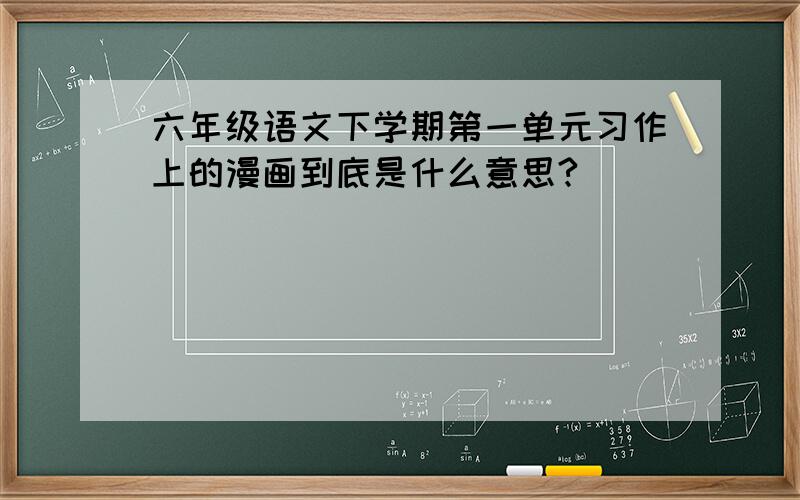 六年级语文下学期第一单元习作上的漫画到底是什么意思?