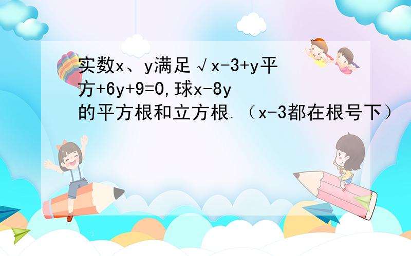 实数x、y满足√x-3+y平方+6y+9=0,球x-8y的平方根和立方根.（x-3都在根号下）