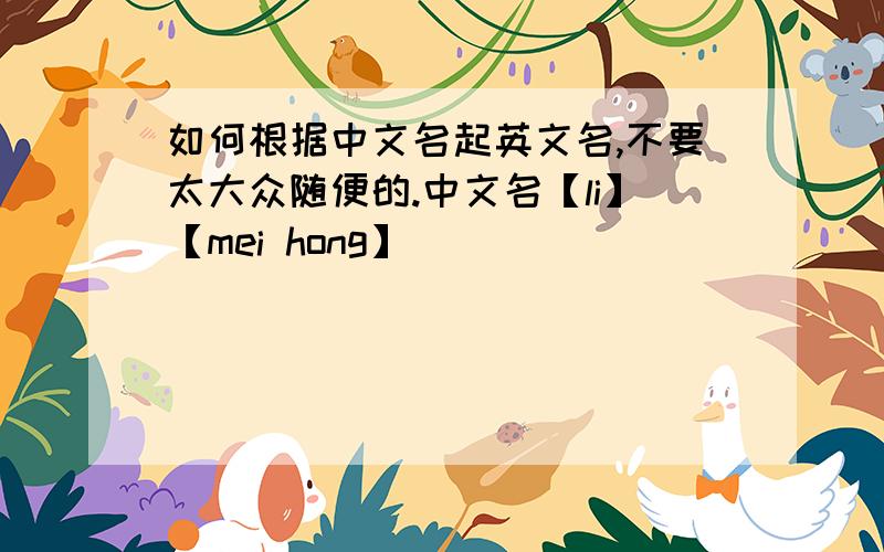 如何根据中文名起英文名,不要太大众随便的.中文名【li】【mei hong】