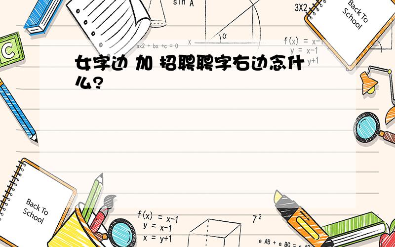 女字边 加 招聘聘字右边念什么?