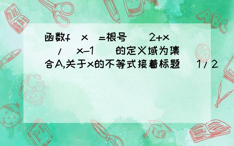 函数f(x)=根号[(2+x)/(x-1)]的定义域为集合A,关于x的不等式接着标题 (1/2)^2x>2^-a-x(a属于R)的解集为B,求使A并B=B的实数a取值范围.