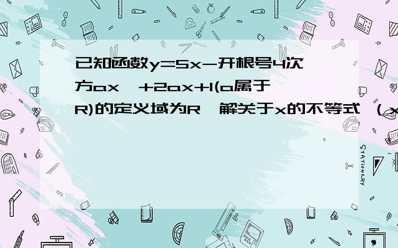 已知函数y=5x-开根号4次方ax^+2ax+1(a属于R)的定义域为R,解关于x的不等式 （x-a）*（x-1+a）