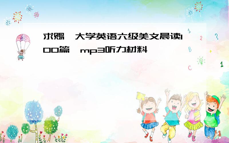 求赐《大学英语六级美文晨读100篇》mp3听力材料