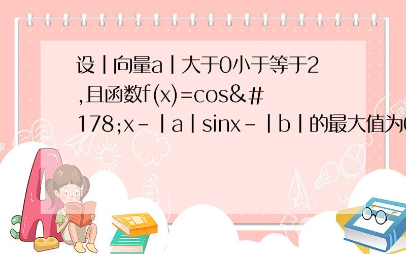 设|向量a|大于0小于等于2,且函数f(x)=cos²x-|a|sinx-|b|的最大值为0,最小值为-4,且向量a,向量b的夹角为45度.求|a+b|的值