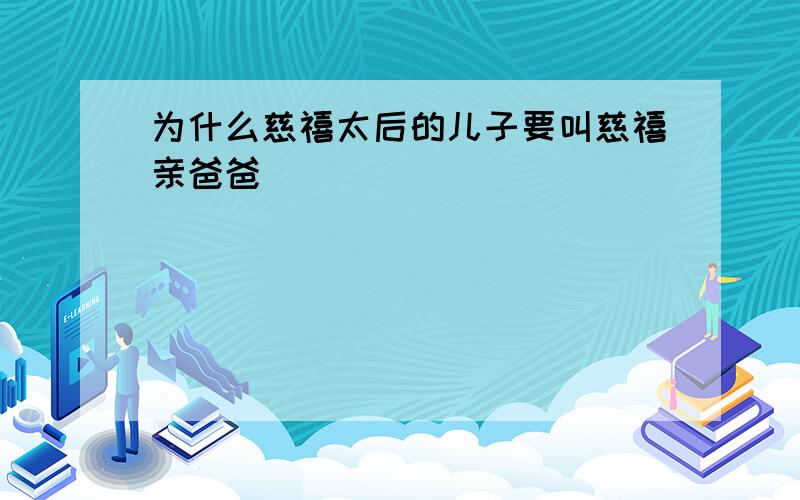 为什么慈禧太后的儿子要叫慈禧亲爸爸