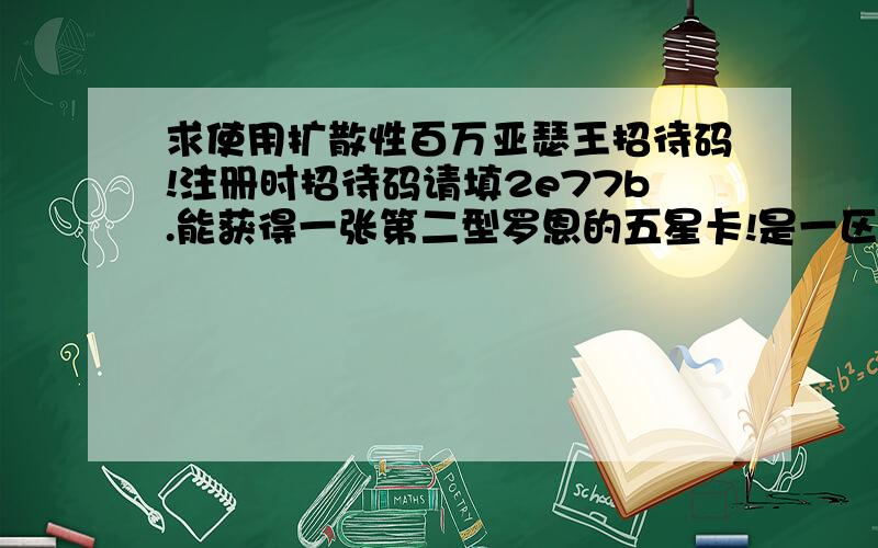 求使用扩散性百万亚瑟王招待码!注册时招待码请填2e77b.能获得一张第二型罗恩的五星卡!是一区!