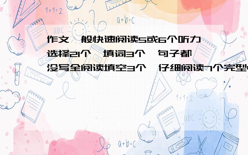 作文一般快速阅读5或6个听力选择21个,填词3个,句子都没写全阅读填空3个,仔细阅读7个完型4个翻译算2个吧