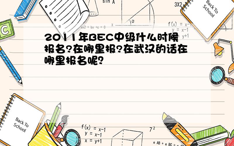 2011年BEC中级什么时候报名?在哪里报?在武汉的话在哪里报名呢？