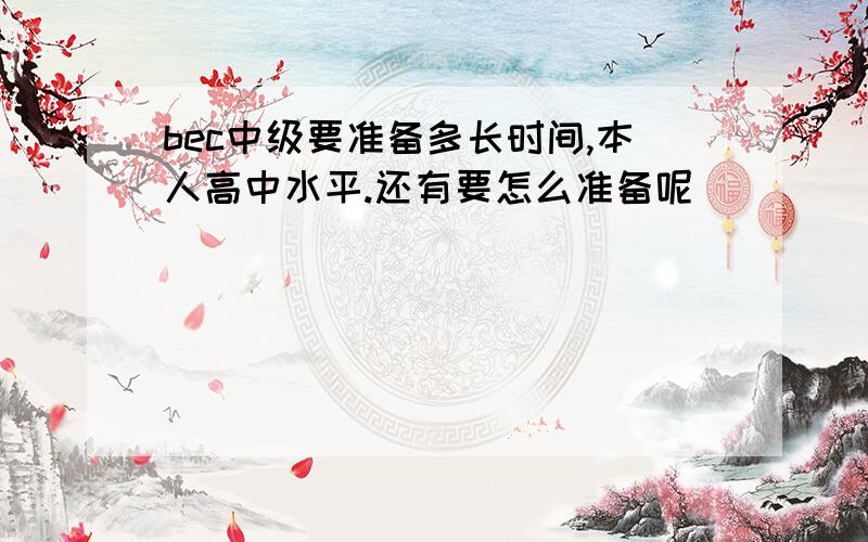 bec中级要准备多长时间,本人高中水平.还有要怎么准备呢