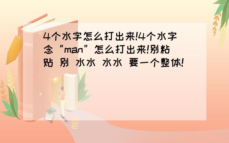 4个水字怎么打出来!4个水字念“man”怎么打出来!别粘贴 别 水水 水水 要一个整体!