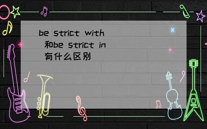 be strict with 和be strict in 有什么区别