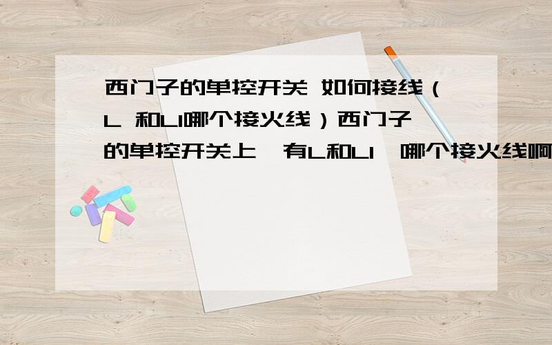 西门子的单控开关 如何接线（L 和L1哪个接火线）西门子的单控开关上,有L和L1,哪个接火线啊?是否单控开关,L或L1接火线均可?