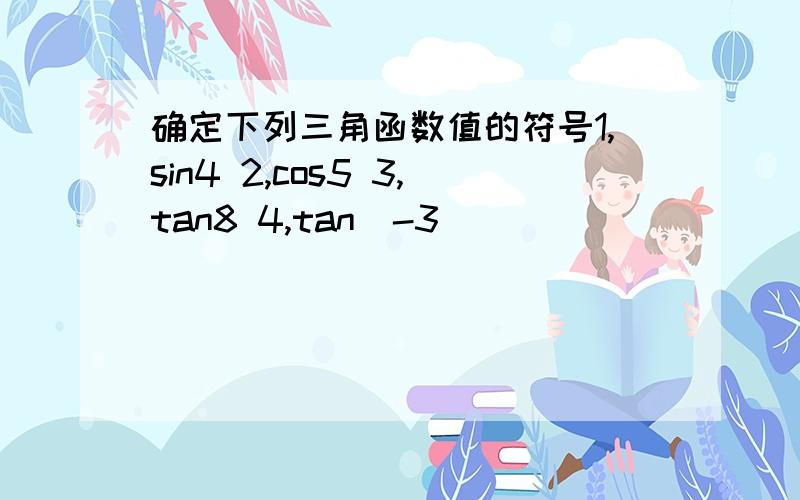 确定下列三角函数值的符号1,sin4 2,cos5 3,tan8 4,tan(-3)