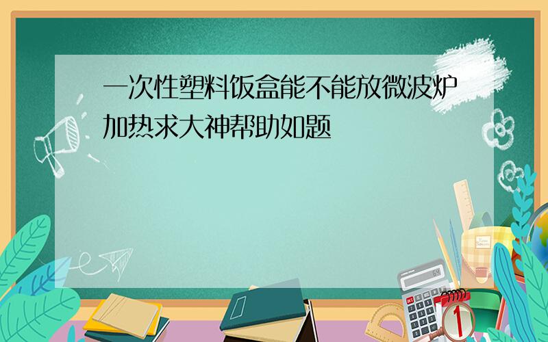 一次性塑料饭盒能不能放微波炉加热求大神帮助如题