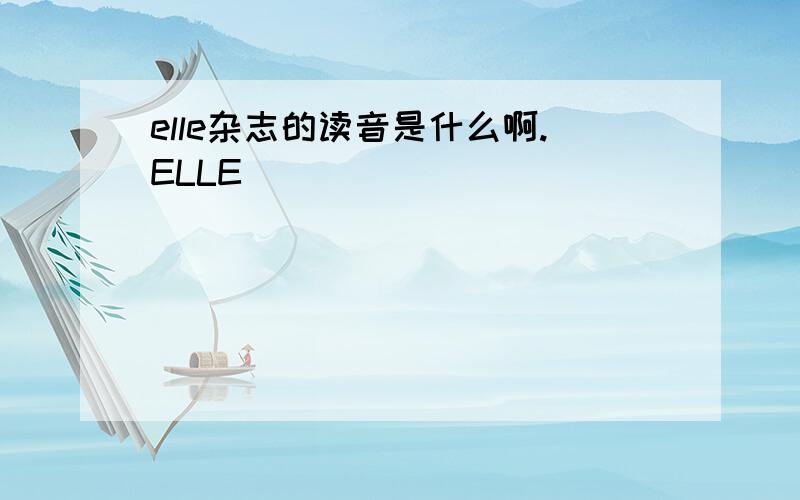 elle杂志的读音是什么啊.ELLE