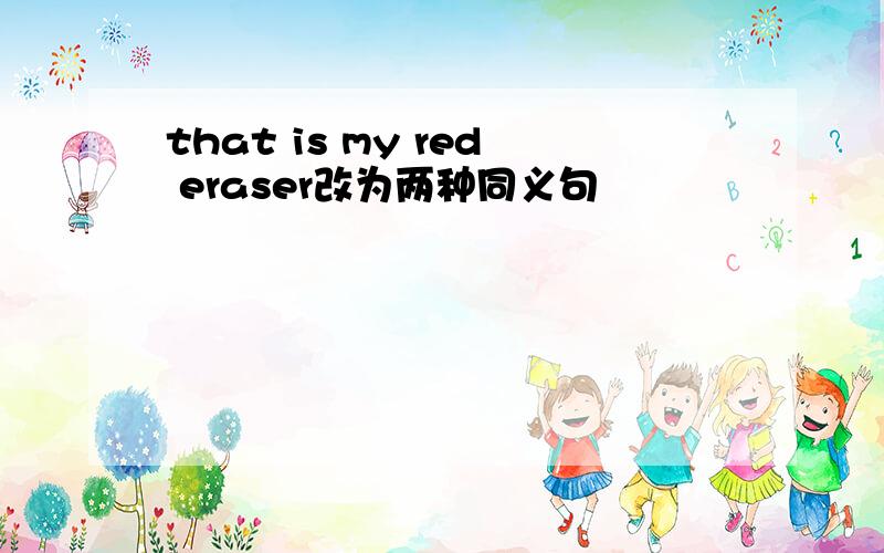 that is my red eraser改为两种同义句