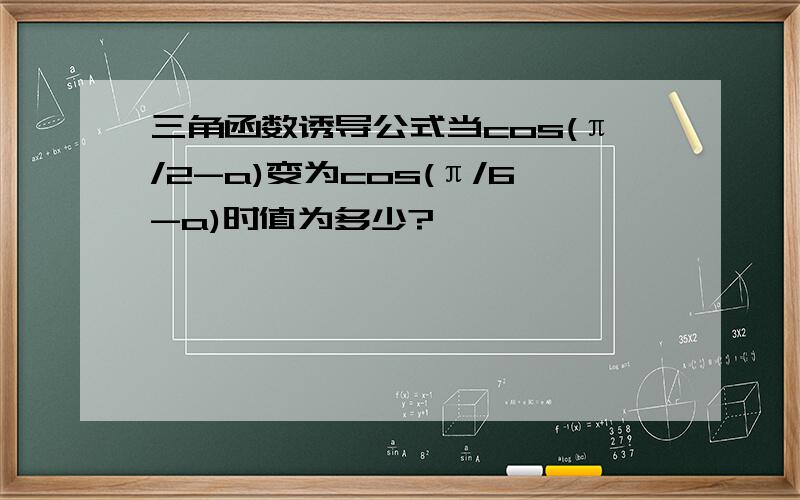 三角函数诱导公式当cos(π/2-a)变为cos(π/6-a)时值为多少?