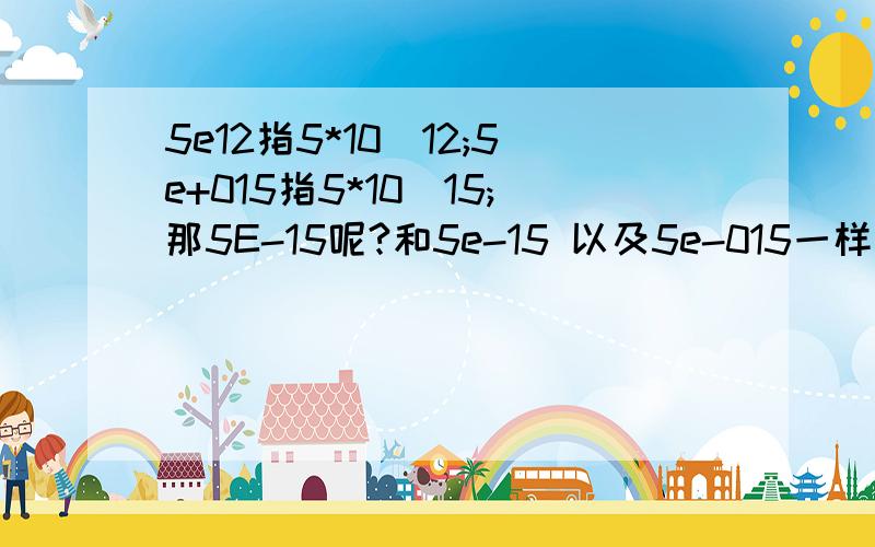 5e12指5*10^12;5e+015指5*10^15;那5E-15呢?和5e-15 以及5e-015一样吗?