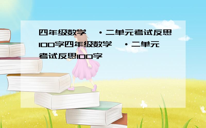 四年级数学一·二单元考试反思100字四年级数学一·二单元考试反思100字