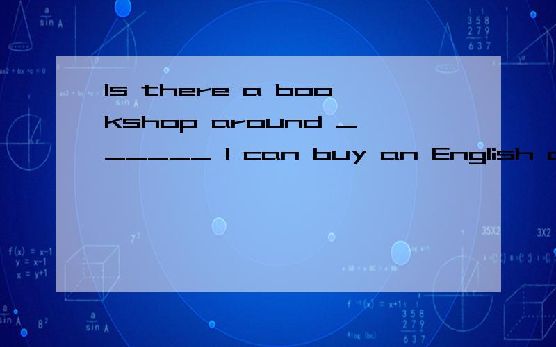 Is there a bookshop around ______ I can buy an English and Chinese dictionary?A.which B.where C.that D.what