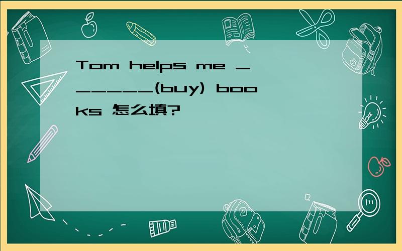Tom helps me ______(buy) books 怎么填?