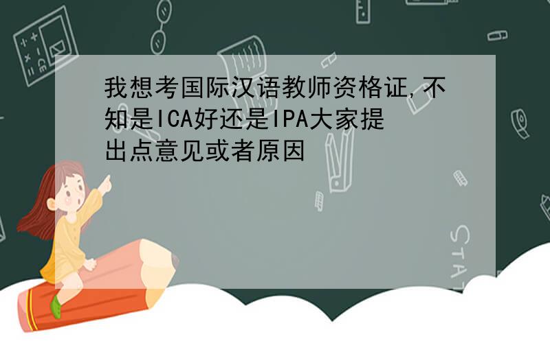 我想考国际汉语教师资格证,不知是ICA好还是IPA大家提出点意见或者原因