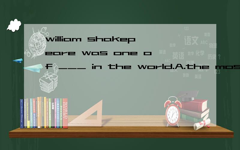 william shakepeare was one of ___ in the world.A.the most famous writer B.the most famous writersC.the famous writer D.most famous writerI think traveling by train is ____ of all.A.comfortable B.more comfortable C.most comfortable D.the most comforta