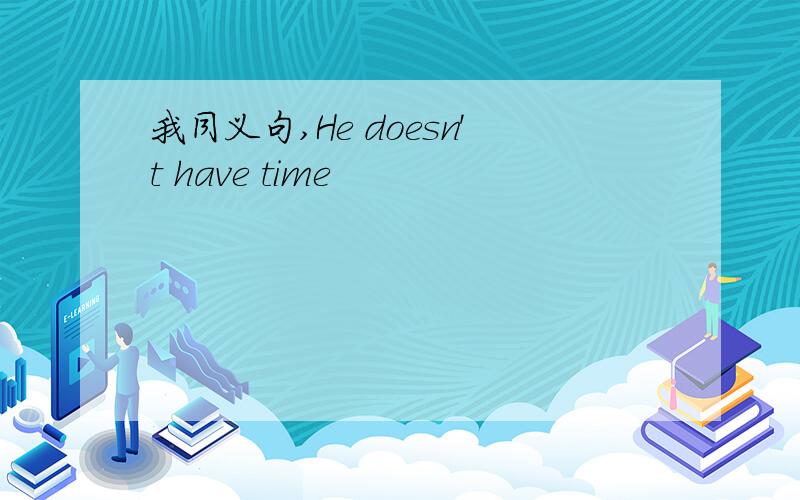 我同义句,He doesn't have time