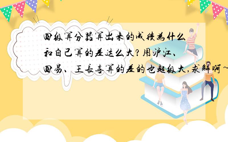 四级算分器算出来的成绩为什么和自己算的差这么大?用沪江、四易、王长喜算的差的也超级大,求解啊~~~今天考完了四级,回来上网查了个排分表,算了下,挂了,才412分.有同学说能在网上算成绩