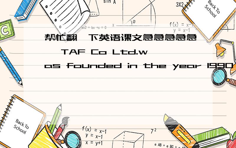 帮忙翻一下英语课文急急急急急, TAF Co Ltd.was founded in the year 1990 with the objective of providng better and effcient services to the markets the African contient and Southeast Asia.    TAF is one of the leading manufactures of skinc