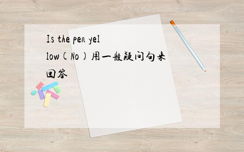 Is the pen yellow(No)用一般疑问句来回答