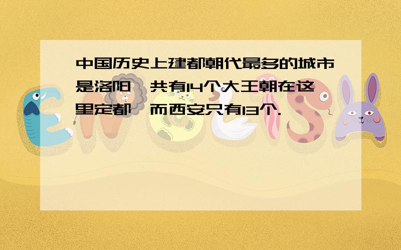 中国历史上建都朝代最多的城市是洛阳,共有14个大王朝在这里定都,而西安只有13个.