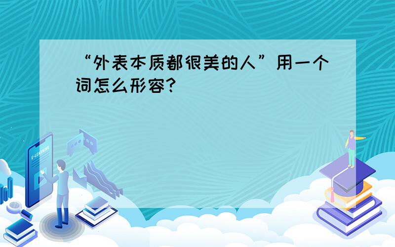 “外表本质都很美的人”用一个词怎么形容?