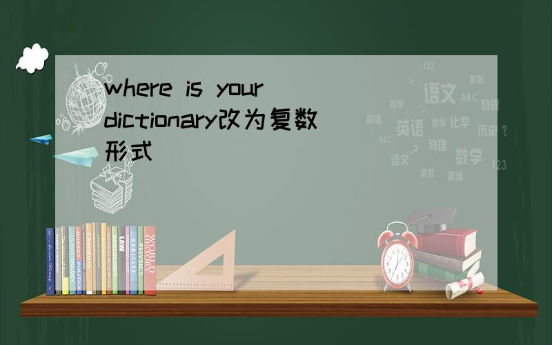 where is your dictionary改为复数形式