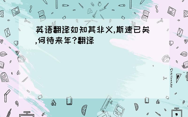 英语翻译如知其非义,斯速已矣,何待来年?翻译