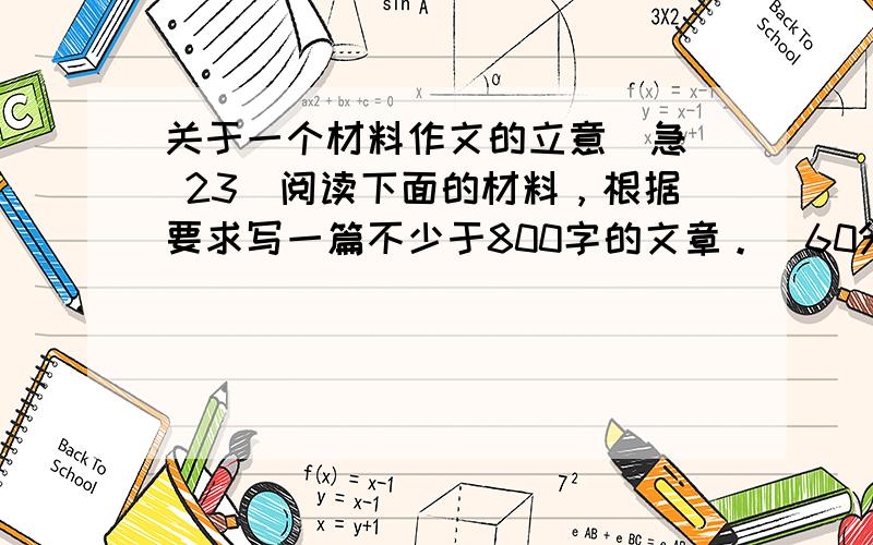 关于一个材料作文的立意（急） 23．阅读下面的材料，根据要求写一篇不少于800字的文章。（60分）“扫把姐”真名叫张秀芳，是北京市一名普通的环卫工人。工作之余，乐观的“扫把姐”