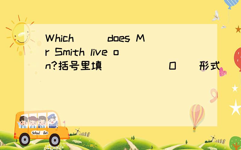 Which___does Mr Smith live on?括号里填（）（）（）O（）形式