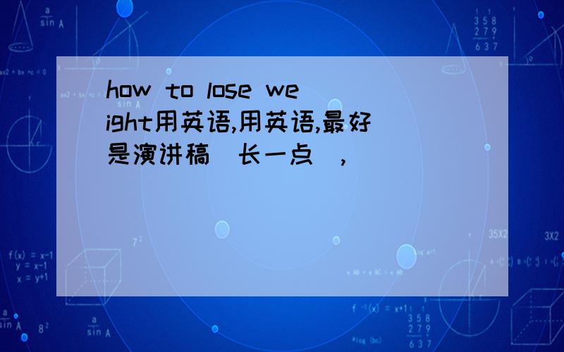 how to lose weight用英语,用英语,最好是演讲稿(长一点),