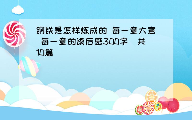 钢铁是怎样炼成的 每一章大意 每一章的读后感300字（共10篇）