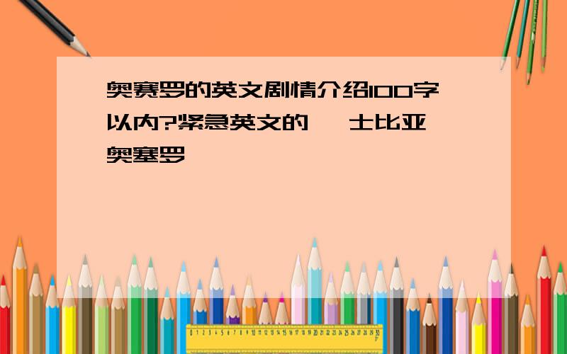 奥赛罗的英文剧情介绍100字以内?紧急英文的 莎士比亚 奥塞罗