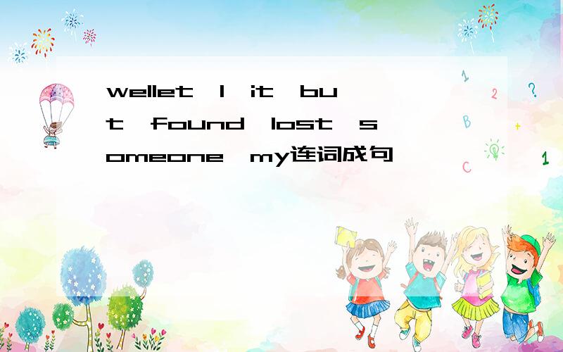 wellet,l,it,but,found,lost,someone,my连词成句