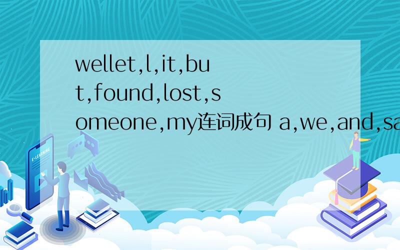 wellet,l,it,but,found,lost,someone,my连词成句 a,we,and,saw,smoke,fire,smelled连词成句