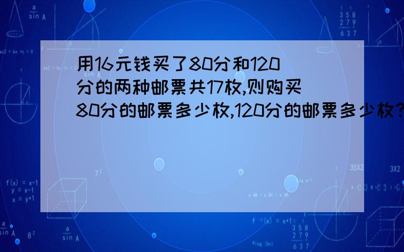 用16元钱买了80分和120分的两种邮票共17枚,则购买80分的邮票多少枚,120分的邮票多少枚?